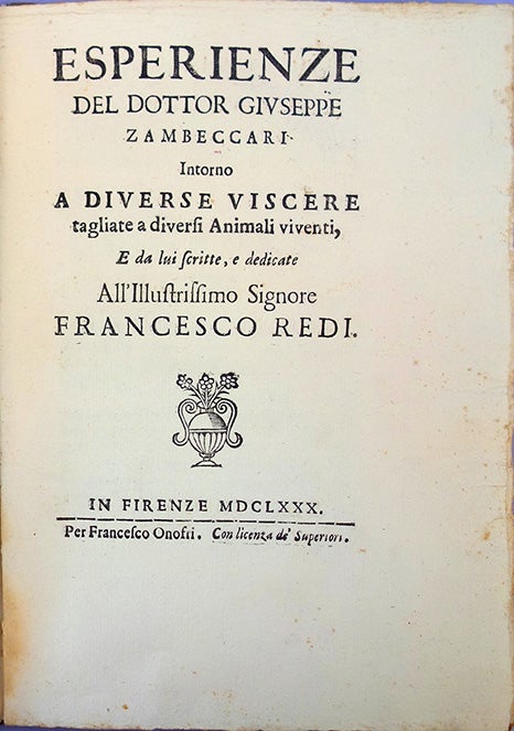 Book Id: 43724 Experienze . . . intorno a diverse viscere taglite a diversi animali viventi . . . dedicate all'illustrissimo Signore Francesco Redi. Giuseppe Zambeccari.